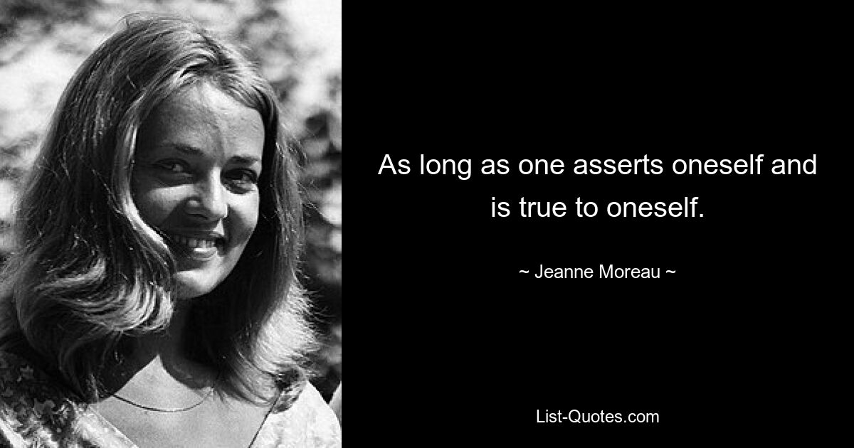 As long as one asserts oneself and is true to oneself. — © Jeanne Moreau