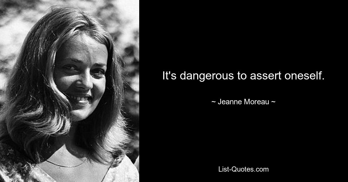 It's dangerous to assert oneself. — © Jeanne Moreau