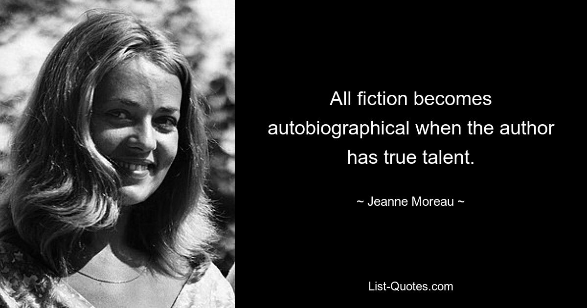 All fiction becomes autobiographical when the author has true talent. — © Jeanne Moreau