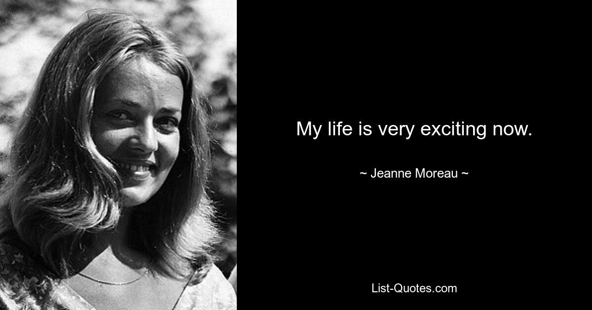 My life is very exciting now. — © Jeanne Moreau