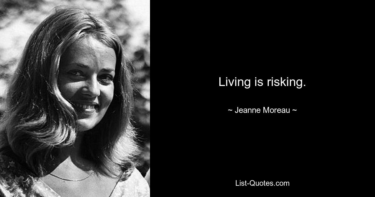 Living is risking. — © Jeanne Moreau