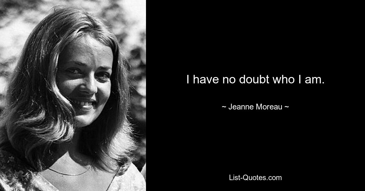 I have no doubt who I am. — © Jeanne Moreau