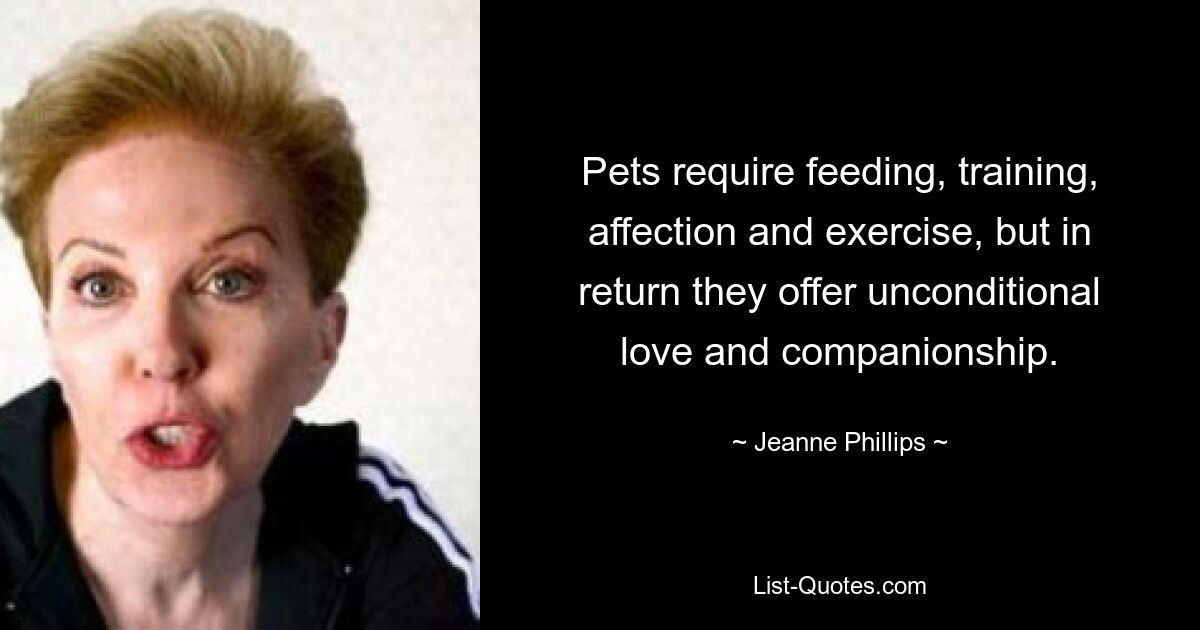 Pets require feeding, training, affection and exercise, but in return they offer unconditional love and companionship. — © Jeanne Phillips