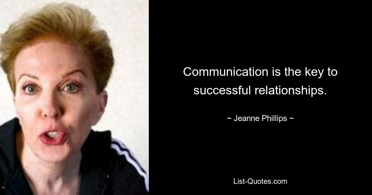 Communication is the key to successful relationships. — © Jeanne Phillips