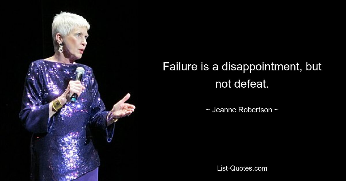 Failure is a disappointment, but not defeat. — © Jeanne Robertson