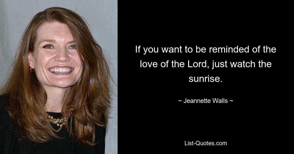 If you want to be reminded of the love of the Lord, just watch the sunrise. — © Jeannette Walls