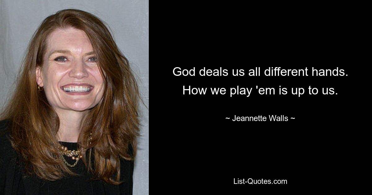 God deals us all different hands. How we play 'em is up to us. — © Jeannette Walls