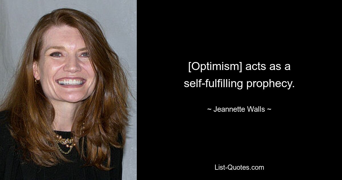 [Optimism] acts as a self-fulfilling prophecy. — © Jeannette Walls