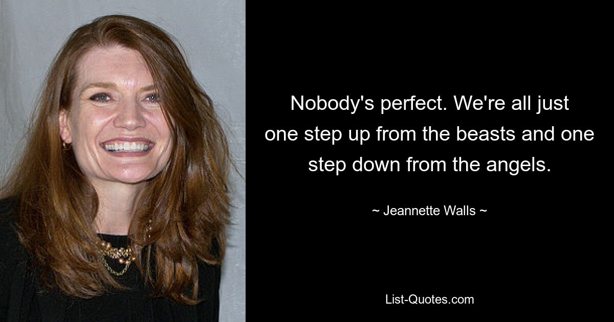 Nobody's perfect. We're all just one step up from the beasts and one step down from the angels. — © Jeannette Walls