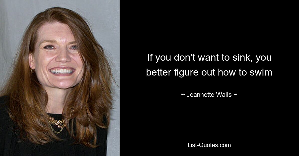 If you don't want to sink, you better figure out how to swim — © Jeannette Walls