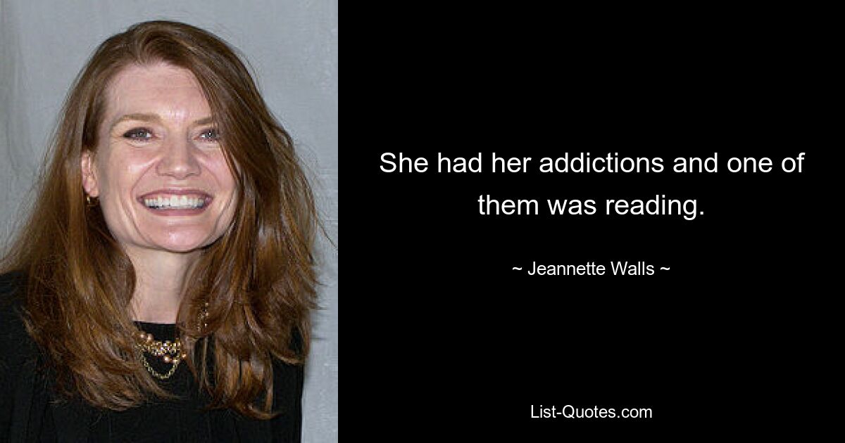 She had her addictions and one of them was reading. — © Jeannette Walls