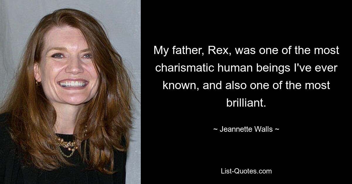 My father, Rex, was one of the most charismatic human beings I've ever known, and also one of the most brilliant. — © Jeannette Walls