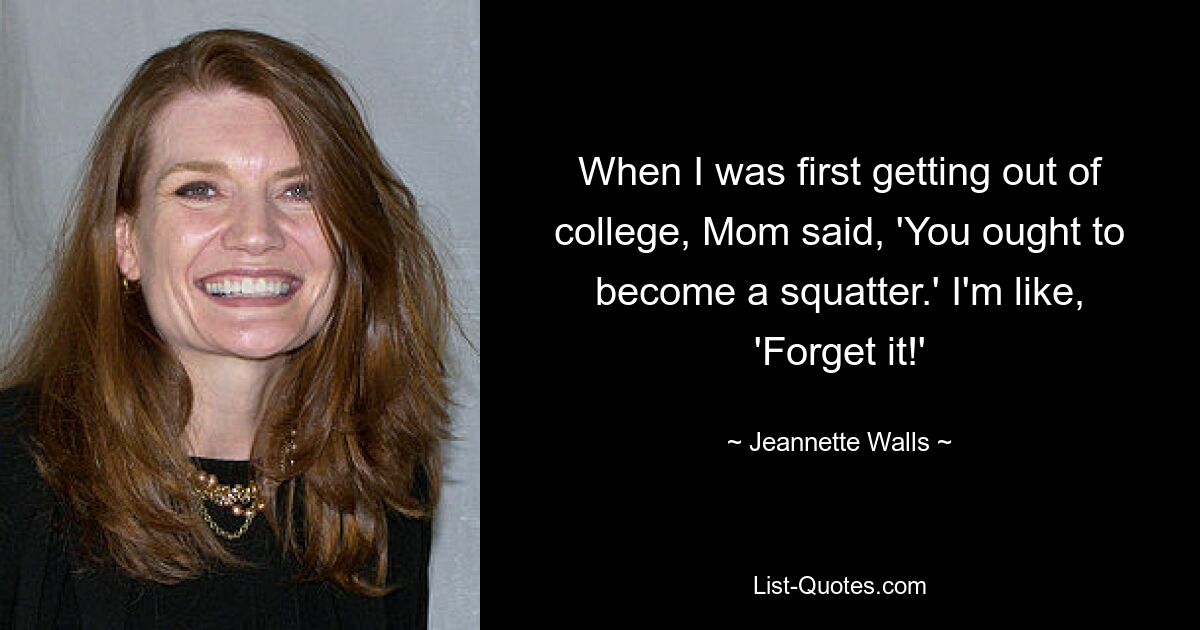 When I was first getting out of college, Mom said, 'You ought to become a squatter.' I'm like, 'Forget it!' — © Jeannette Walls