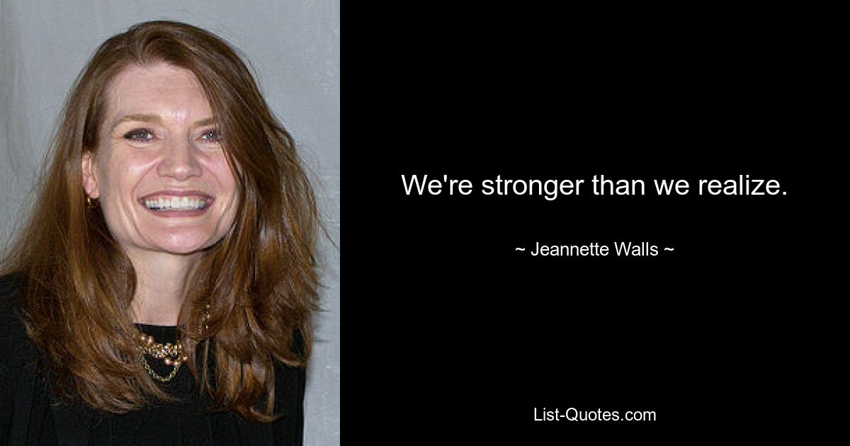 We're stronger than we realize. — © Jeannette Walls