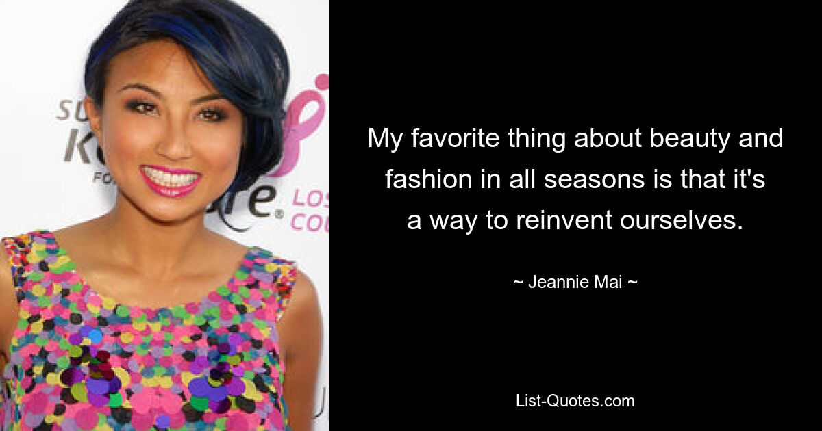 My favorite thing about beauty and fashion in all seasons is that it's a way to reinvent ourselves. — © Jeannie Mai