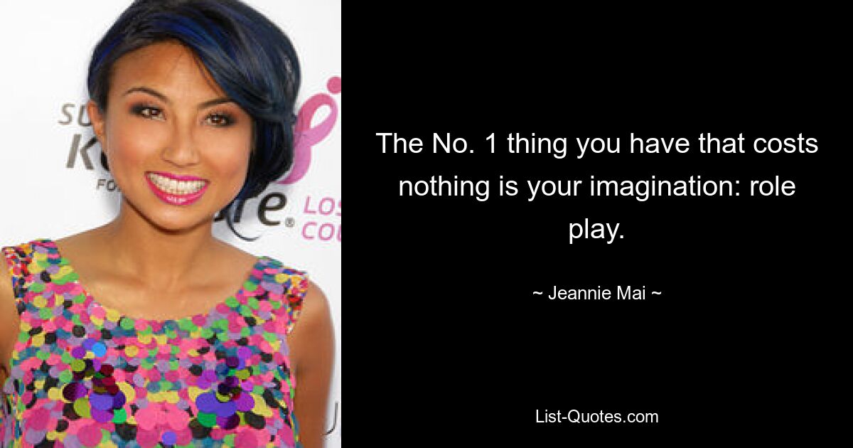 The No. 1 thing you have that costs nothing is your imagination: role play. — © Jeannie Mai