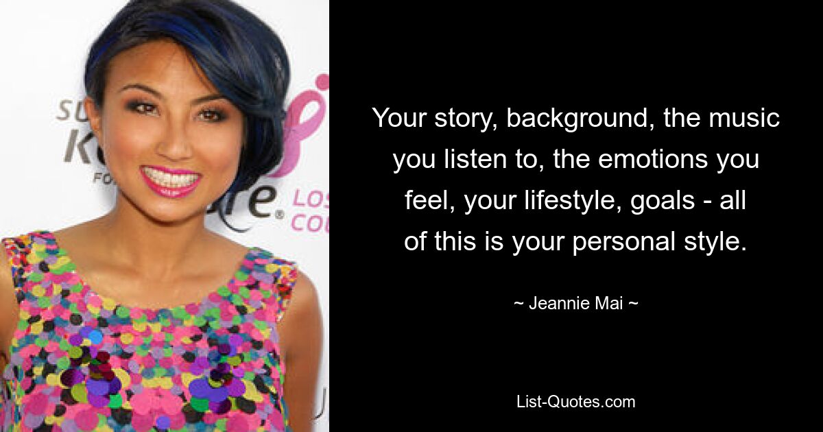 Your story, background, the music you listen to, the emotions you feel, your lifestyle, goals - all of this is your personal style. — © Jeannie Mai