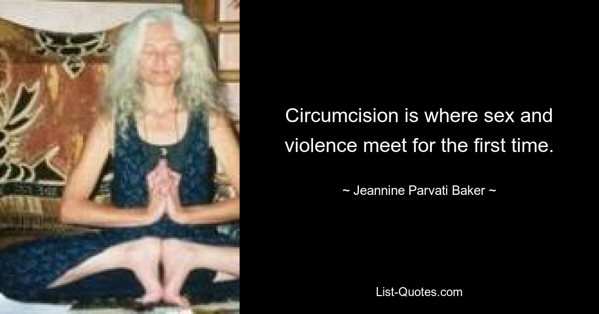 Circumcision is where sex and violence meet for the first time. — © Jeannine Parvati Baker