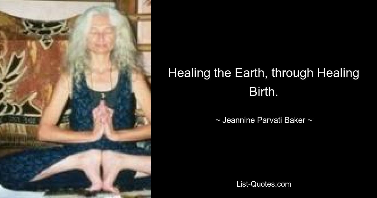 Healing the Earth, through Healing Birth. — © Jeannine Parvati Baker