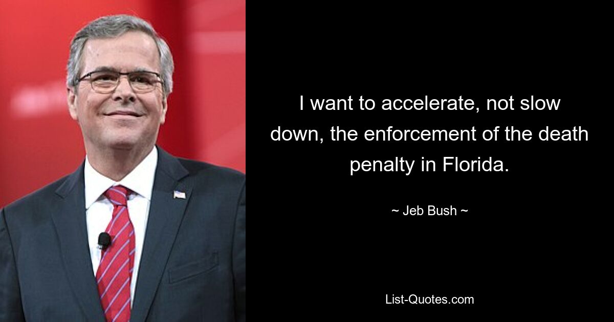 I want to accelerate, not slow down, the enforcement of the death penalty in Florida. — © Jeb Bush