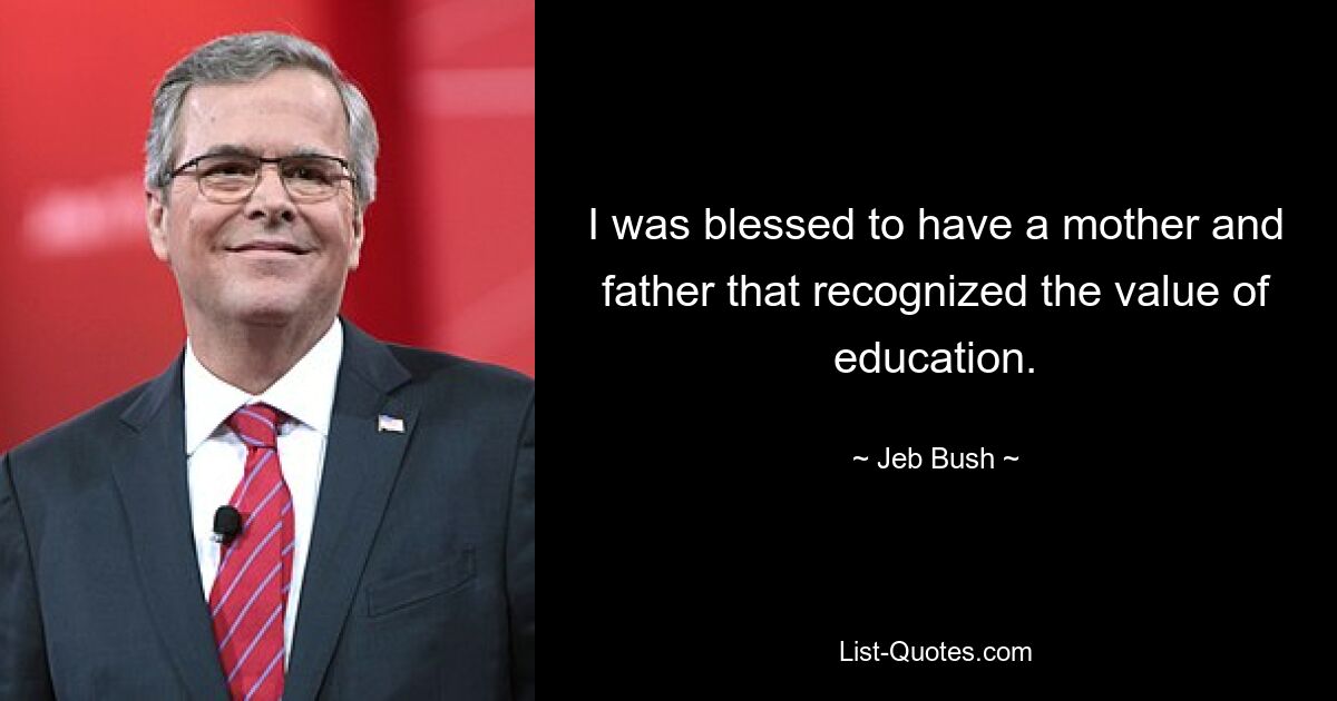 I was blessed to have a mother and father that recognized the value of education. — © Jeb Bush