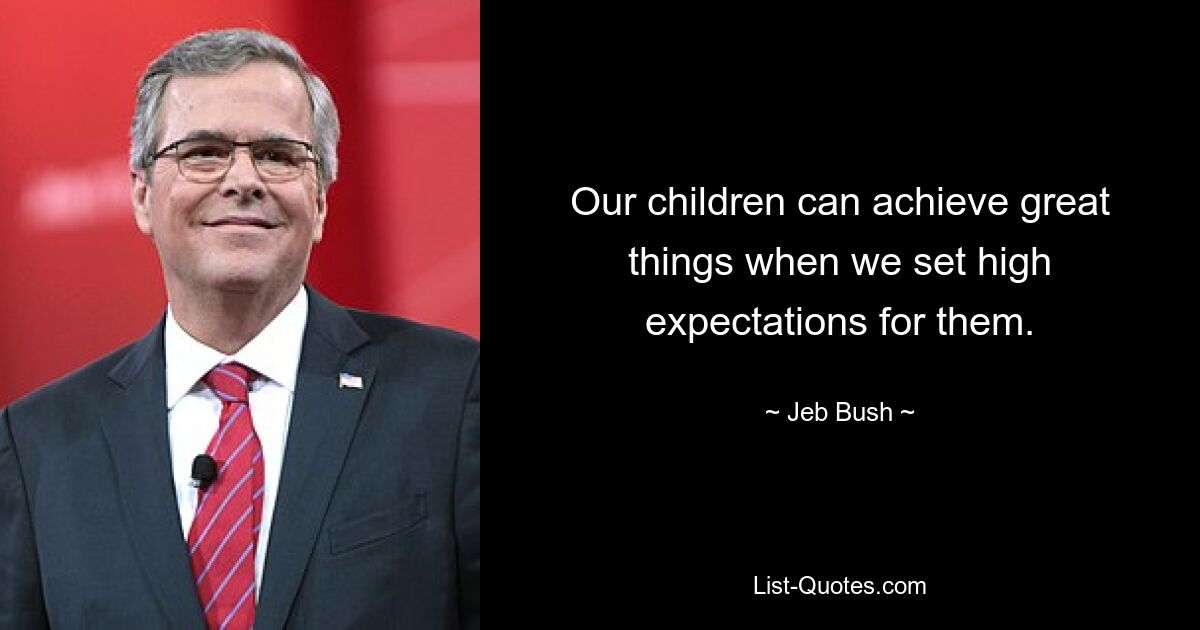 Our children can achieve great things when we set high expectations for them. — © Jeb Bush