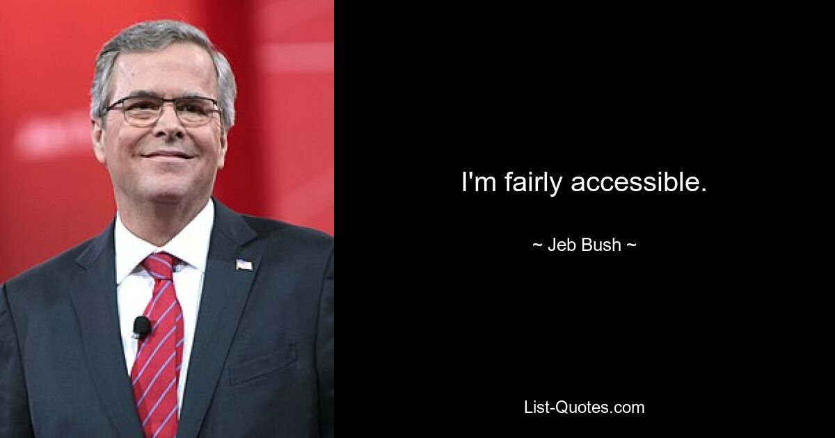 I'm fairly accessible. — © Jeb Bush