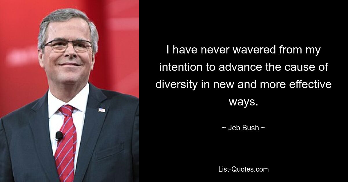 I have never wavered from my intention to advance the cause of diversity in new and more effective ways. — © Jeb Bush