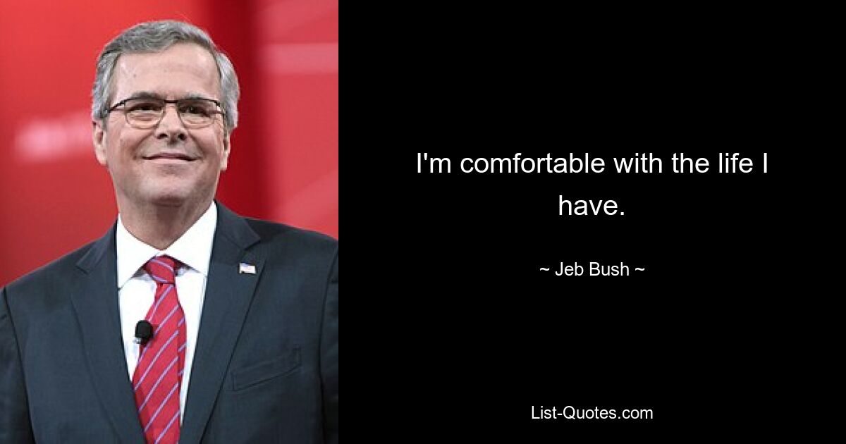 I'm comfortable with the life I have. — © Jeb Bush