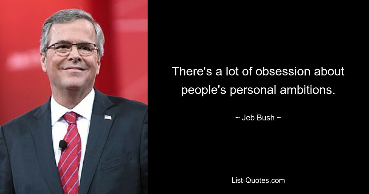 There's a lot of obsession about people's personal ambitions. — © Jeb Bush