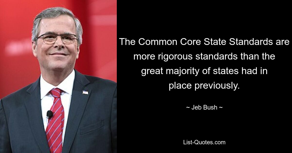 The Common Core State Standards are more rigorous standards than the great majority of states had in place previously. — © Jeb Bush