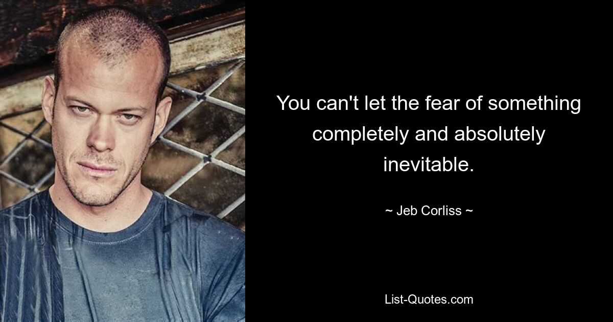 You can't let the fear of something completely and absolutely inevitable. — © Jeb Corliss