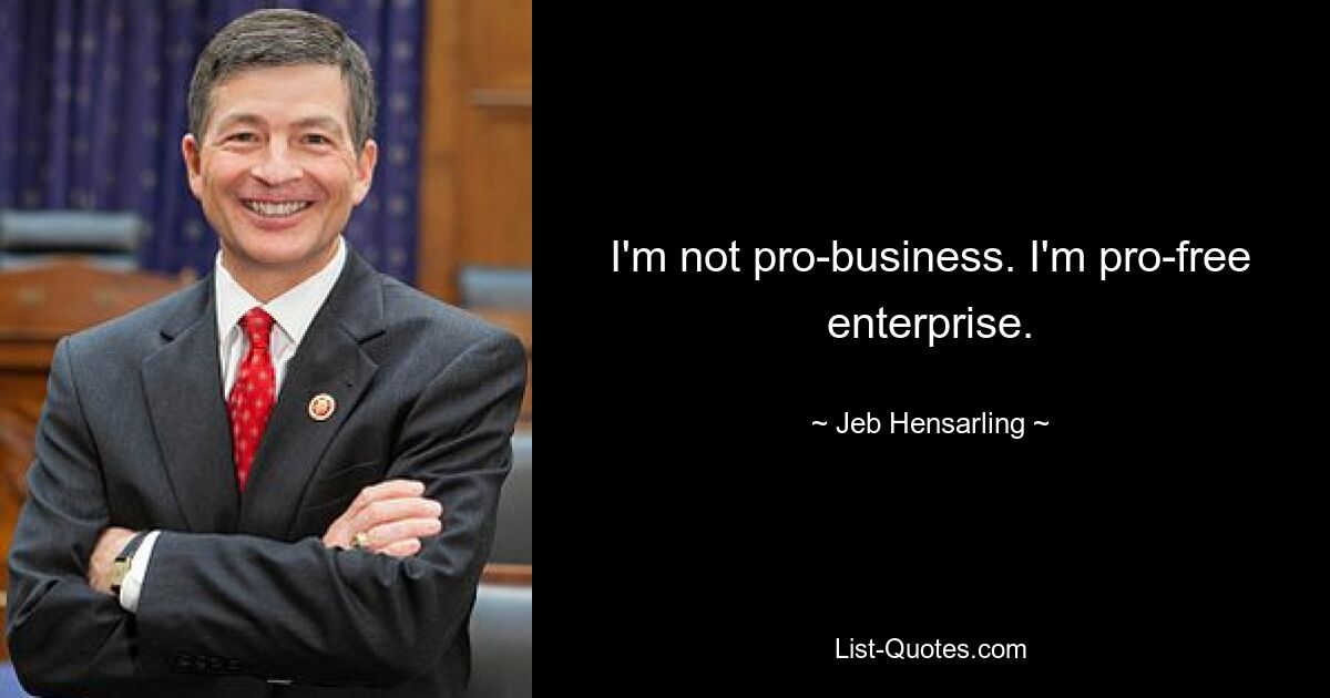 I'm not pro-business. I'm pro-free enterprise. — © Jeb Hensarling