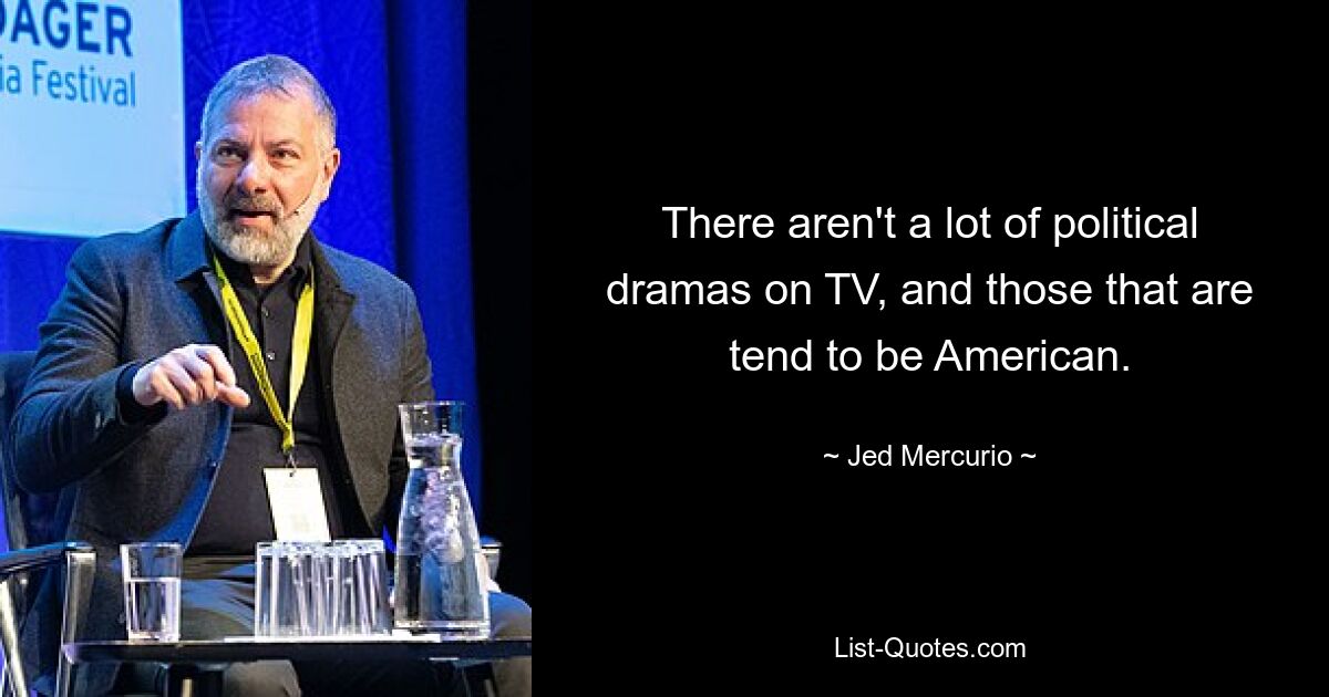 There aren't a lot of political dramas on TV, and those that are tend to be American. — © Jed Mercurio