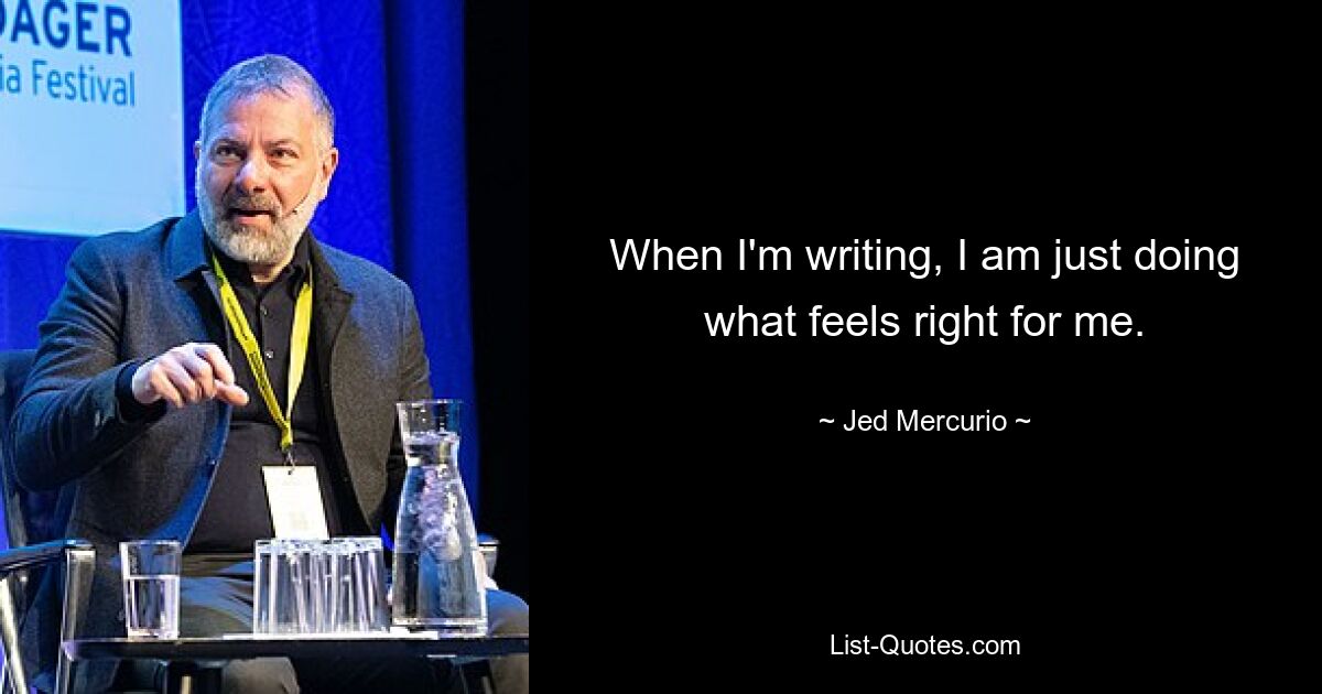 When I'm writing, I am just doing what feels right for me. — © Jed Mercurio