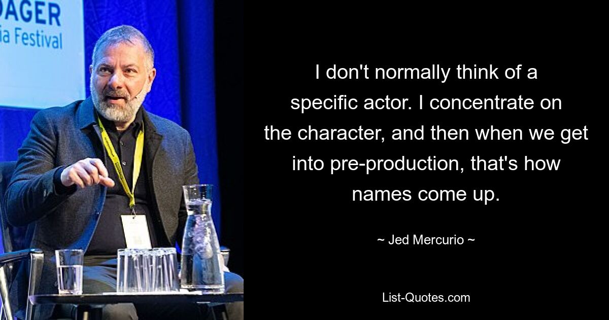 I don't normally think of a specific actor. I concentrate on the character, and then when we get into pre-production, that's how names come up. — © Jed Mercurio