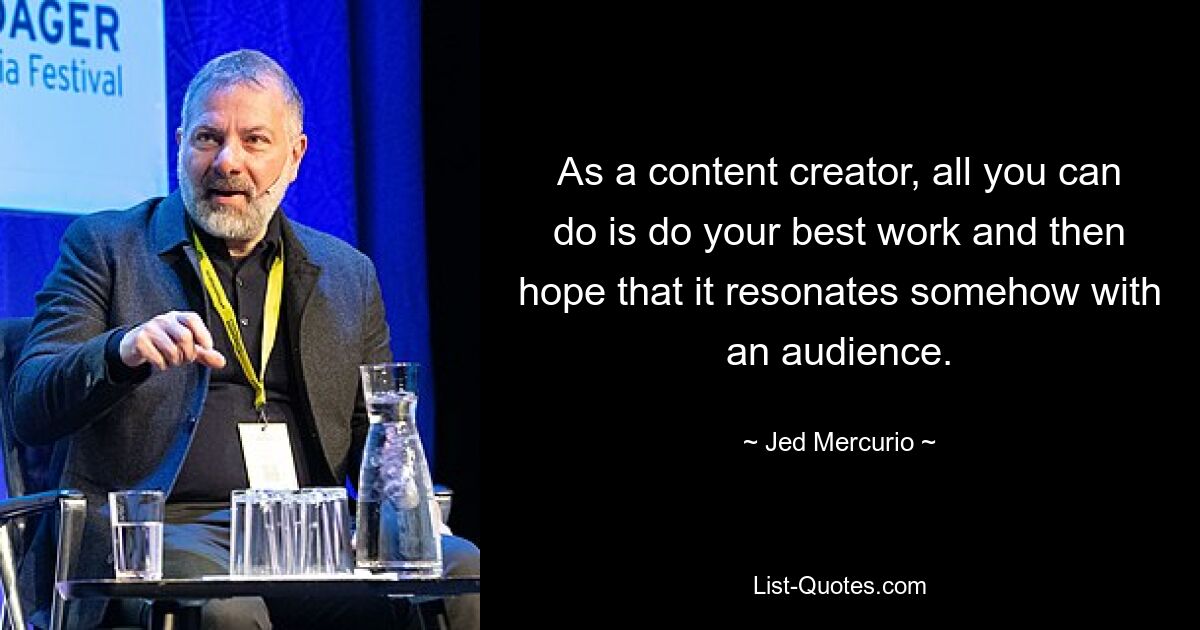 As a content creator, all you can do is do your best work and then hope that it resonates somehow with an audience. — © Jed Mercurio