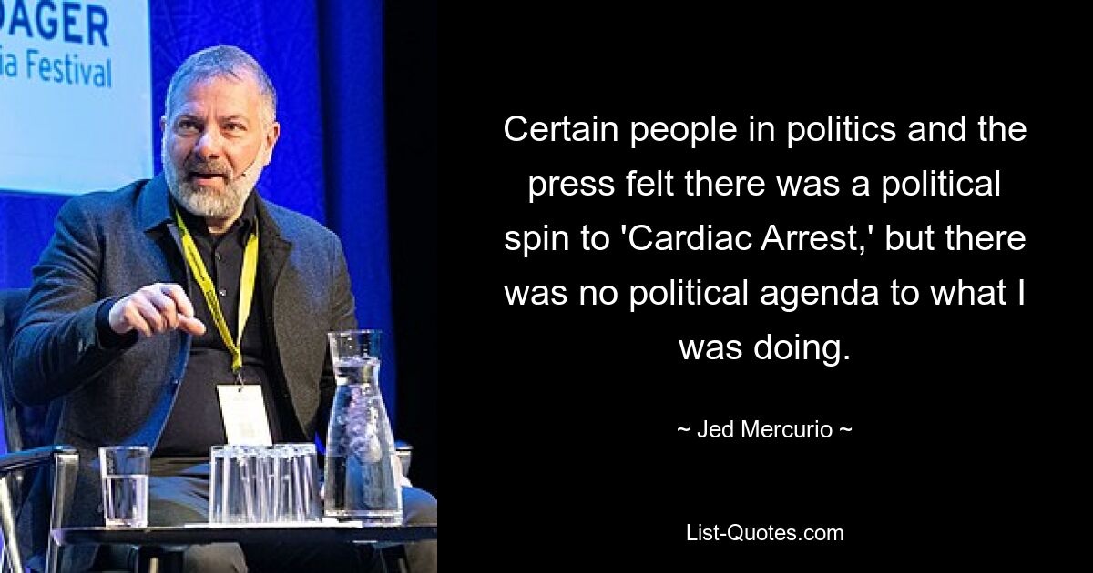 Certain people in politics and the press felt there was a political spin to 'Cardiac Arrest,' but there was no political agenda to what I was doing. — © Jed Mercurio