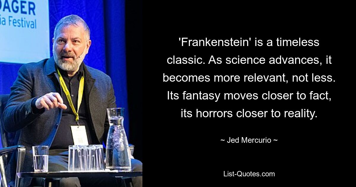 „Frankenstein“ ist ein zeitloser Klassiker. Je weiter die Wissenschaft voranschreitet, desto relevanter wird sie, nicht weniger. Seine Fantasie rückt näher an die Tatsachen heran, seine Schrecken näher an die Realität. — © Jed Mercurio