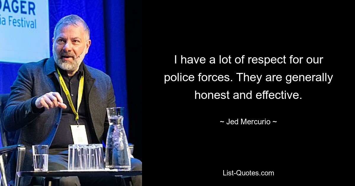 I have a lot of respect for our police forces. They are generally honest and effective. — © Jed Mercurio