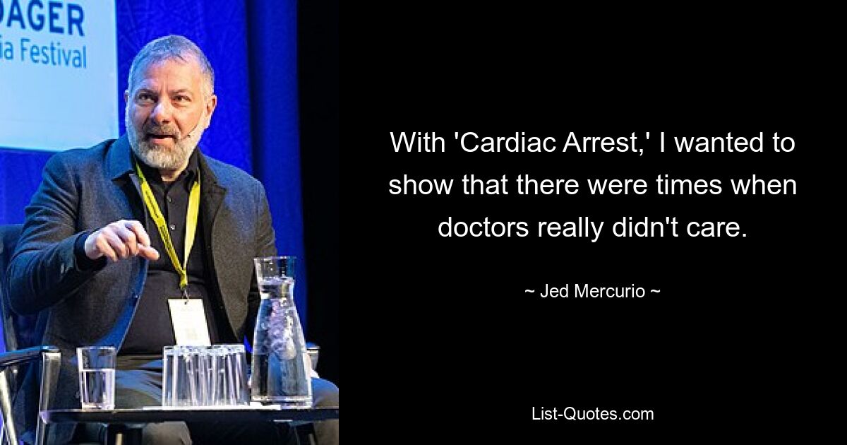 With 'Cardiac Arrest,' I wanted to show that there were times when doctors really didn't care. — © Jed Mercurio