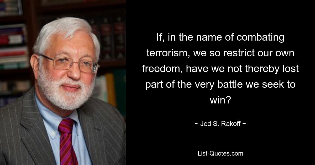 Если во имя борьбы с терроризмом мы так ограничиваем нашу собственную свободу, не проиграем ли мы тем самым часть той самой битвы, которую стремимся выиграть? — © Джед С. Ракофф