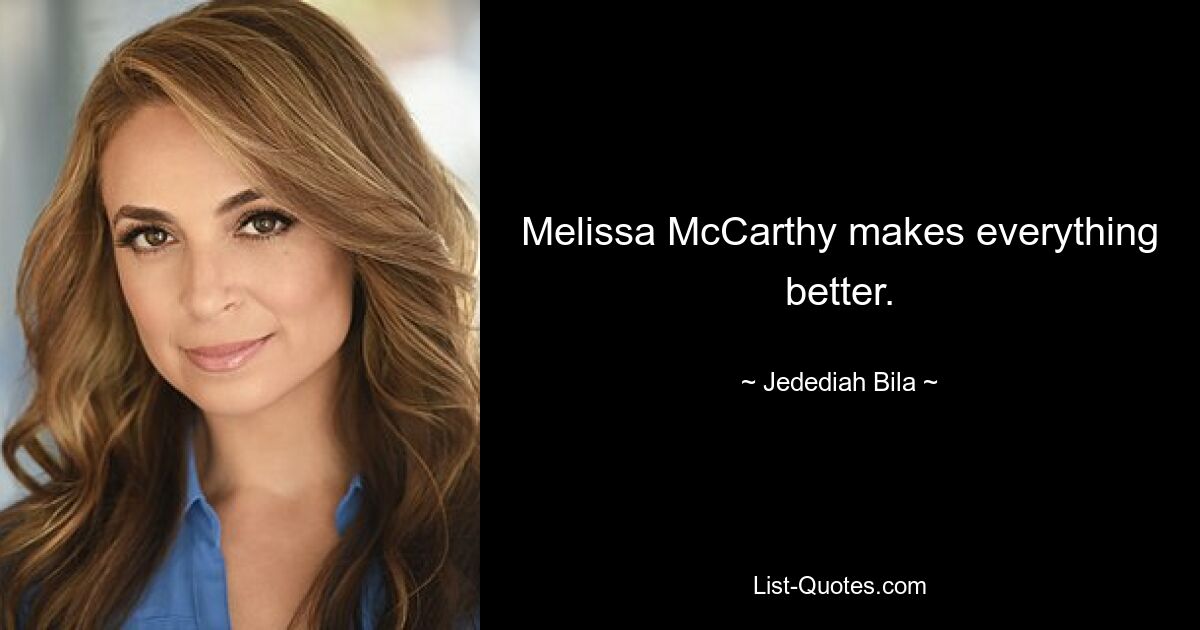 Melissa McCarthy makes everything better. — © Jedediah Bila