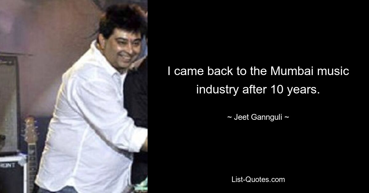 I came back to the Mumbai music industry after 10 years. — © Jeet Gannguli