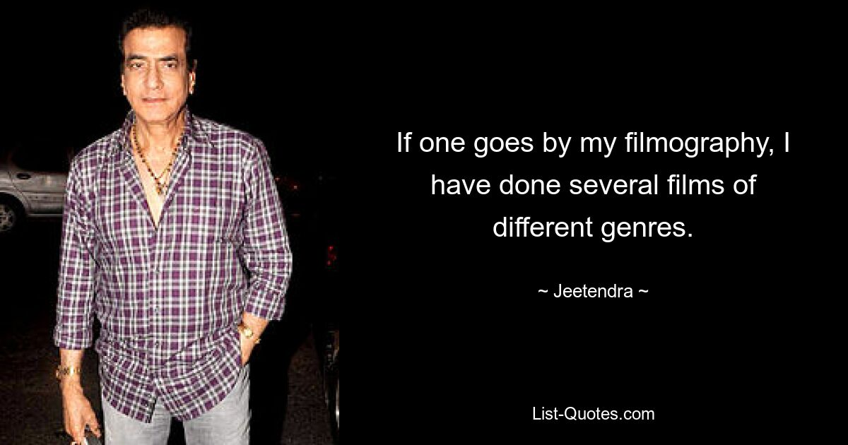 If one goes by my filmography, I have done several films of different genres. — © Jeetendra