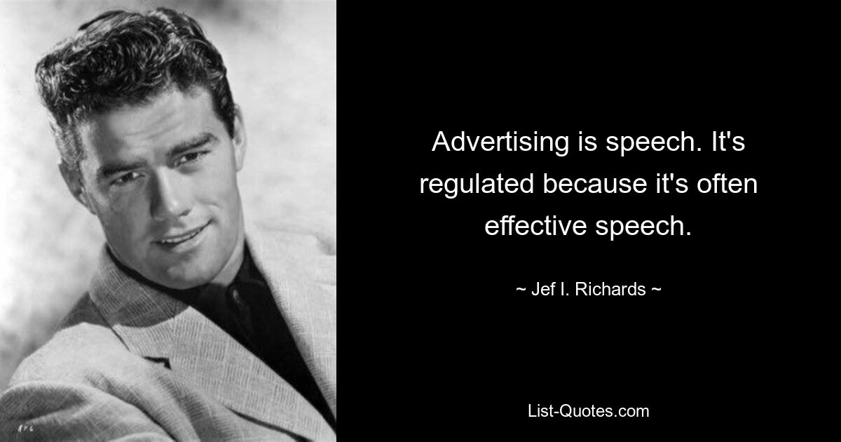 Advertising is speech. It's regulated because it's often effective speech. — © Jef I. Richards