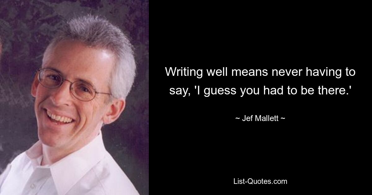 Writing well means never having to say, 'I guess you had to be there.' — © Jef Mallett