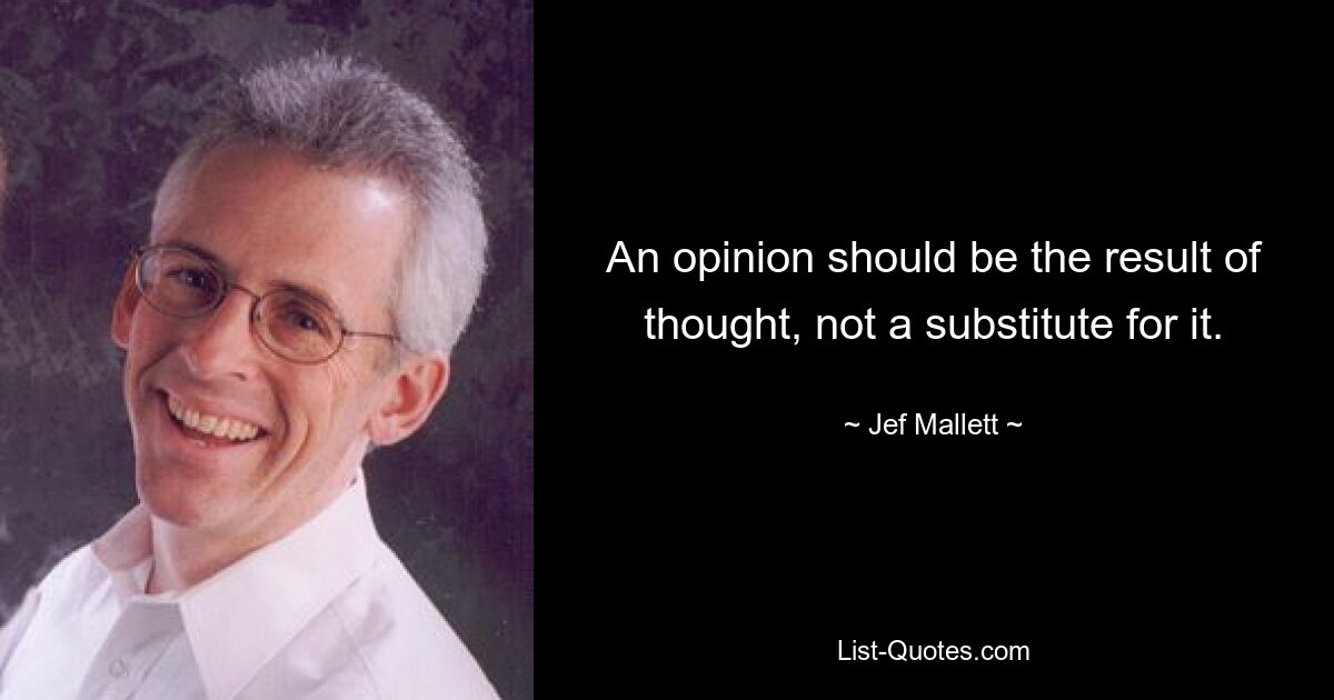 An opinion should be the result of thought, not a substitute for it. — © Jef Mallett