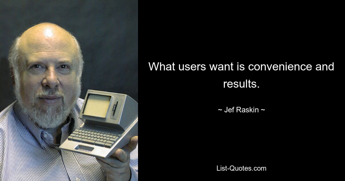 What users want is convenience and results. — © Jef Raskin