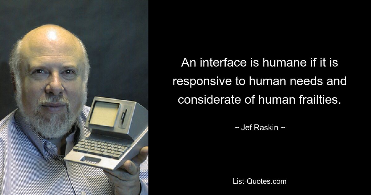 An interface is humane if it is responsive to human needs and considerate of human frailties. — © Jef Raskin